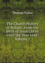 The Church History of Britain: From the Birth of Jesus Christ Until the Year 1648, Volume 1 - Fuller Thomas