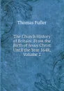 The Church History of Britain: From the Birth of Jesus Christ Until the Year 1648, Volume 2 - Fuller Thomas