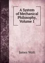 A System of Mechanical Philosophy, Volume 1 - James Watt
