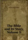 The Bible and Its Story, Volume 5 - Charles F. Horne