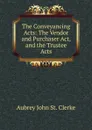 The Conveyancing Acts: The Vendor and Purchaser Act, and the Trustee Acts - Aubrey John St. Clerke