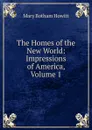 The Homes of the New World: Impressions of America, Volume 1 - Howitt Mary Botham