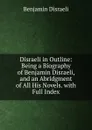 Disraeli in Outline: Being a Biography of Benjamin Disraeli, and an Abridgment of All His Novels. with Full Index - Disraeli Benjamin