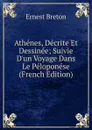 Athenes, Decrite Et Dessinee; Suivie D.un Voyage Dans Le Peloponese (French Edition) - Ernest Breton