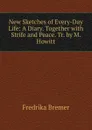 New Sketches of Every-Day Life: A Diary. Together with Strife and Peace. Tr. by M. Howitt - Fredrika Bremer