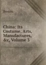 China: Its Costume, Arts, Manufactures, .c, Volume 3 - Breton