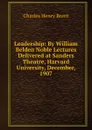 Leadership: By William Belden Noble Lectures Delivered at Sanders Theatre, Harvard University, December, 1907 - Charles Henry Brent