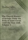 The Church History of Britain: From the Birth of Jesus Christ Until the Year 1648, Volume 5 - Fuller Thomas