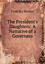 The President.s Daughters: A Narrative of a Governess - Fredrika Bremer
