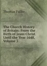 The Church History of Britain: From the Birth of Jesus Christ Until the Year 1648, Volume 3 - Fuller Thomas