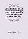 Droit Haitien: De La Nullite Du Mariage Pour Cause D.erreur Dans La Personne (French Edition) - J Michel Brédy