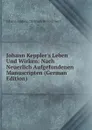 Johann Keppler.s Leben Und Wirken: Nach Neuerlich Aufgefundenen Manuscripten (German Edition) - Johann Ludwig Christian Breitschwert