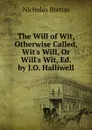 The Will of Wit, Otherwise Called, Wit.s Will, Or Will.s Wit, Ed. by J.O. Halliwell - Nicholas Breton
