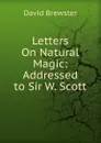 Letters On Natural Magic: Addressed to Sir W. Scott - Brewster David