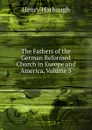 The Fathers of the German Reformed Church in Europe and America, Volume 3 - Henry Harbaugh