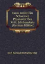 Isaak Iselin: Ein Schweizer Physiokrat Des Xviii. Jahrhunderts . (German Edition) - Karl Konrad Bretschneider