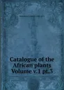 Catalogue of the African plants Volume v.1 pt.3 - Welwitsch Friedrich 1806-1872