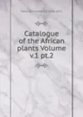 Catalogue of the African plants Volume v.1 pt.2 - Welwitsch Friedrich 1806-1872