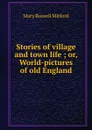 Stories of village and town life ; or, World-pictures of old England - Mitford Mary Russell