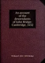 An account of the descendants of John Bridge: Cambridge, 1632 - William F. 1821-1892 Bridge