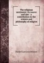 The religious sentiment: its source and aim : a contribution to the science and philosophy of religion - Daniel Garrison Brinton
