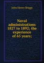 Naval administrations 1827 to 1892; the experience of 65 years; - John Henry Briggs