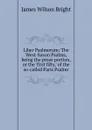 Liber Psalmorum: The West-Saxon Psalms, being the prose portion, or the .first fifty,. of the so-called Paris Psalter - James Wilson Bright