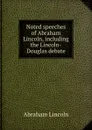 Noted speeches of Abraham Lincoln, including the Lincoln-Douglas debate - Abraham Lincoln