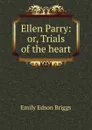 Ellen Parry: or, Trials of the heart - Emily Edson Briggs