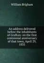 An address delivered before the inhabitants of Grafton: on the first centennial anniversary of that town, April 29, 1835 - William Brigham