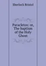 Paracletos: or, The baptism of the Holy Ghost - Sherlock Bristol