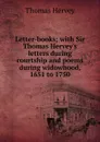 Letter-books; with Sir Thomas Hervey.s letters during courtship and poems during widowhood, 1651 to 1750 - Thomas Hervey