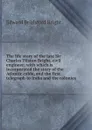 The life story of the late Sir Charles Tilston Bright, civil engineer; with which is incorporated the story of the Atlantic cable, and the first telegraph to India and the colonies - Edward Brialsford Bright