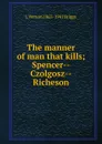 The manner of man that kills; Spencer--Czolgosz--Richeson - L Vernon 1863-1941 Briggs