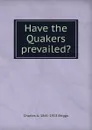 Have the Quakers prevailed. - Charles A. 1841-1913 Briggs
