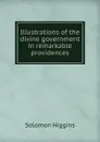 Illustrations of the divine government in remarkable providences - Solomon Higgins