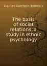 The basis of social relations; a study in ethnic psychology - Daniel Garrison Brinton