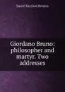Giordano Bruno: philosopher and martyr. Two addresses - Daniel Garrison Brinton