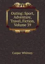 Outing: Sport, Adventure, Travel, Fiction, Volume 39 - Caspar Whitney