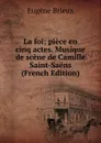 La foi; piece en cinq actes. Musique de scene de Camille Saint-Saens (French Edition) - Eugène Brieux