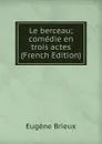 Le berceau; comedie en trois actes (French Edition) - Eugène Brieux
