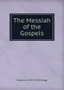 The Messiah of the Gospels - Charles A. 1841-1913 Briggs