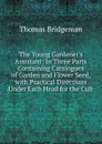 The Young Gardener.s Assistant: In Three Parts Containing Catalogues of Garden and Flower Seed, with Practical Directions Under Each Head for the Cult - Thomas Bridgeman