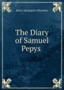 The Diary of Samuel Pepys . - Wheatley Henry Benjamin