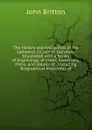 The History and Antiquities of the Cathedral Church of Salisbury: Illustrated with a Series of Engravings, of Views, Elevations, Plans, and Details of . Including Biographical Anecdotes of - John Britton