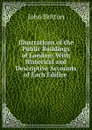 Illustrations of the Public Buildings of London: With Historical and Descriptive Accounts of Each Edifice . - John Britton