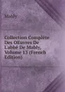 Collection Complete Des OEuvres De L.abbe De Mably, Volume 13 (French Edition) - Mably