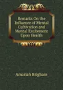 Remarks On the Influence of Mental Cultivation and Mental Excitement Upon Health - Amariah Brigham