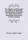 The Pilgrims of Plymouth: An Address at Plymouth, Massachusetts, December 21, 1920, On the Three Hundredth Anniversary of Their Landing - Henry Cabot Lodge