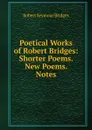 Poetical Works of Robert Bridges: Shorter Poems. New Poems. Notes - Bridges Robert Seymour